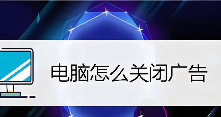 有效关闭电脑弹窗广告的方法（告别烦人广告，提升电脑使用体验）-第3张图片-数科之翼